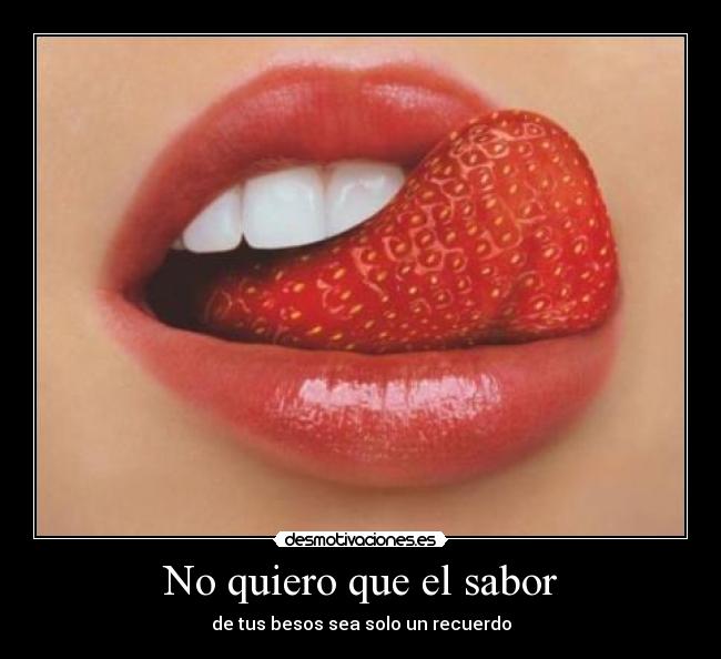 No quiero que el sabor - de tus besos sea solo un recuerdo
