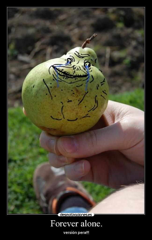 Forever alone. - versión pera!!!