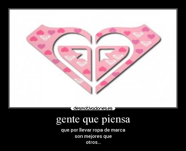 gente que piensa - que por llevar ropa de marca
son mejores que
otros...
