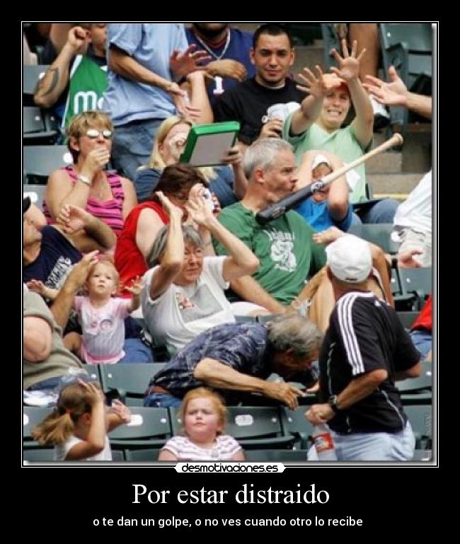 Por estar distraido - o te dan un golpe, o no ves cuando otro lo recibe  