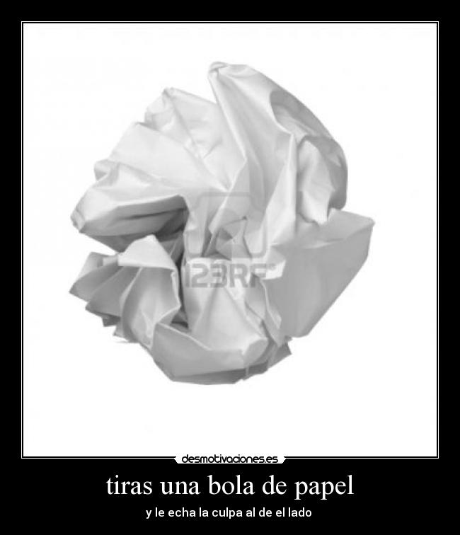 tiras una bola de papel -
