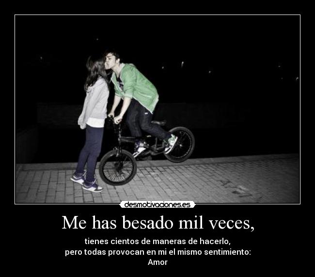 Me has besado mil veces, -