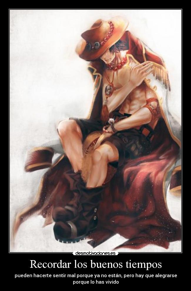 Recordar los buenos tiempos - pueden hacerte sentir mal porque ya no están, pero hay que alegrarse
porque lo has vivido