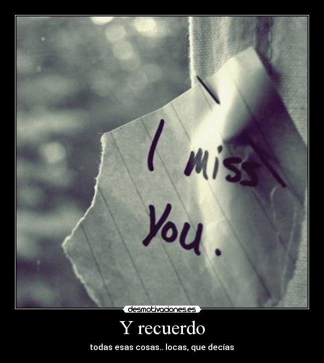 Y recuerdo - todas esas cosas.. locas, que decías