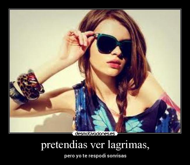 pretendias ver lagrimas, -