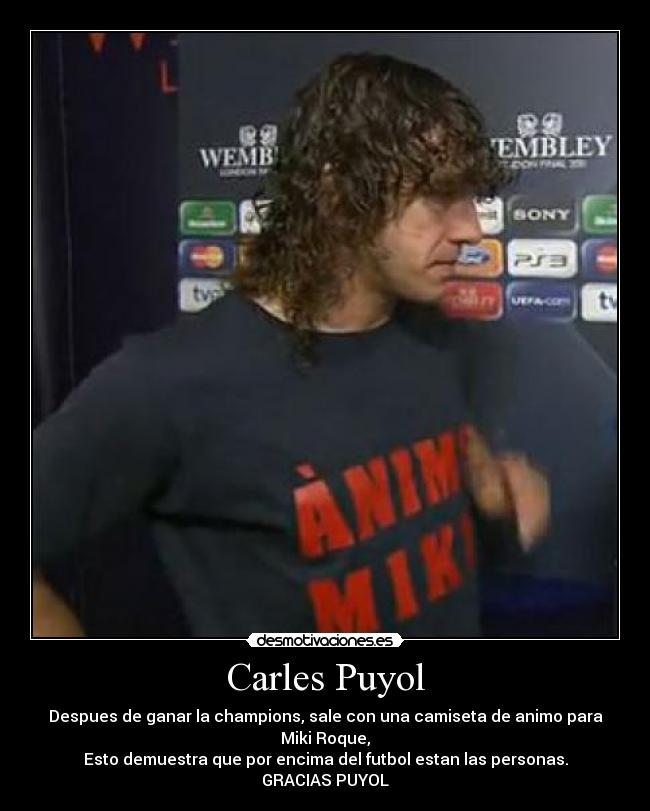 Carles Puyol - Despues de ganar la champions, sale con una camiseta de animo para Miki Roque,
Esto demuestra que por encima del futbol estan las personas.
GRACIAS PUYOL