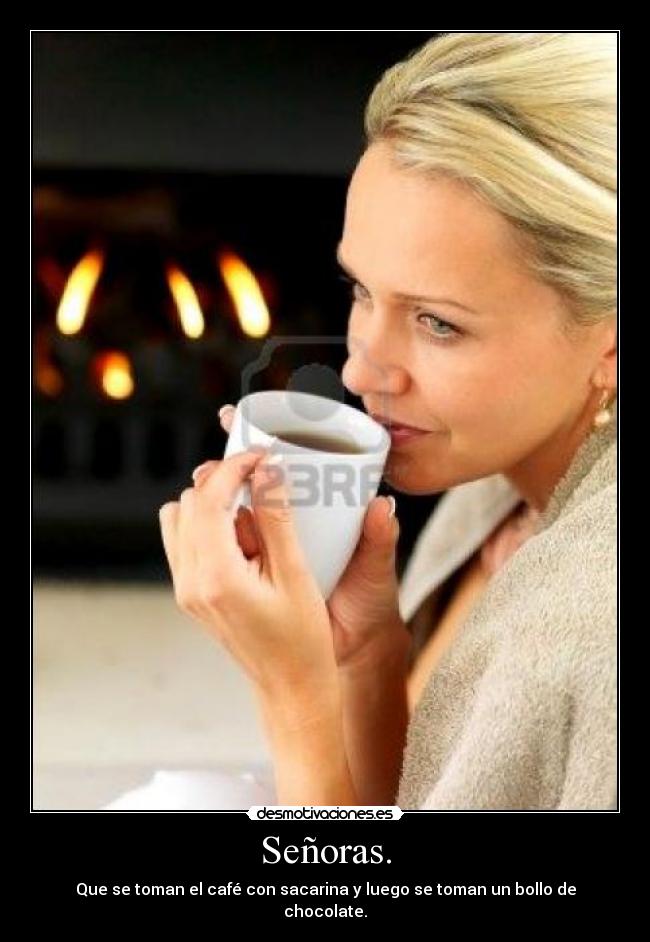 Señoras. - Que se toman el café con sacarina y luego se toman un bollo de chocolate.