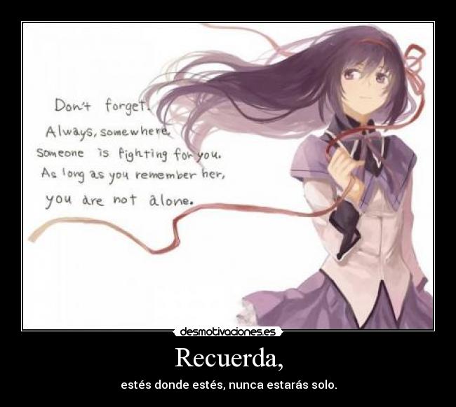 Recuerda, - estés donde estés, nunca estarás solo.
