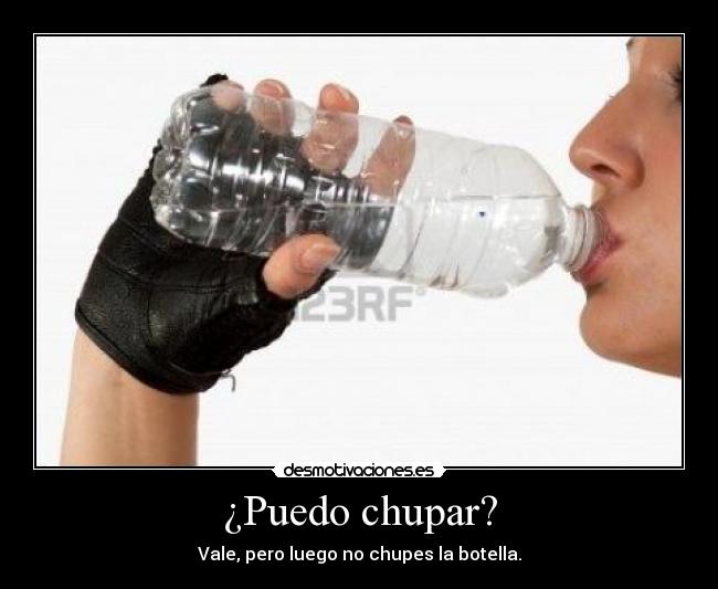 ¿Puedo chupar? - Vale, pero luego no chupes la botella.