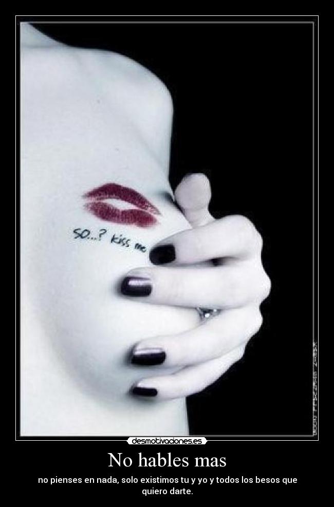 No hables mas - no pienses en nada, solo existimos tu y yo y todos los besos que quiero darte.