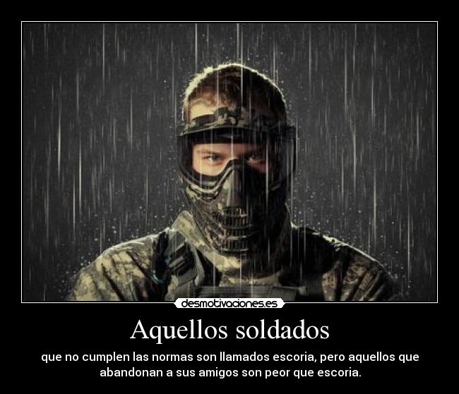 Aquellos soldados - que no cumplen las normas son llamados escoria, pero aquellos que
abandonan a sus amigos son peor que escoria.