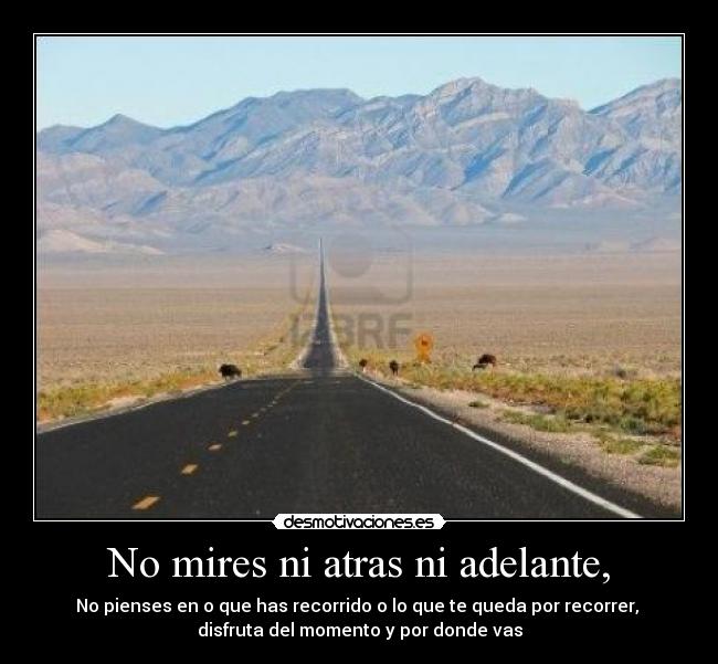No mires ni atras ni adelante, -