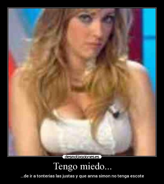 Tengo miedo... - ...de ir a tonterias las justas y que anna simon no tenga escote