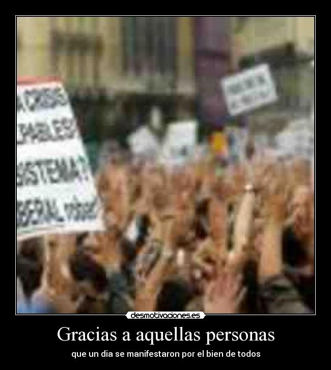 Gracias a aquellas personas - que un dia se manifestaron por el bien de todos