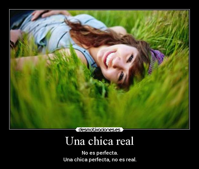 Una chica real - No es perfecta.
Una chica perfecta, no es real.