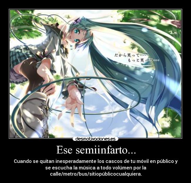 Ese semiinfarto... - Cuando se quitan inesperadamente los cascos de tu móvil en público y
se escucha la música a todo volúmen por la
calle/metro/bus/sitiopúblicocualquiera.