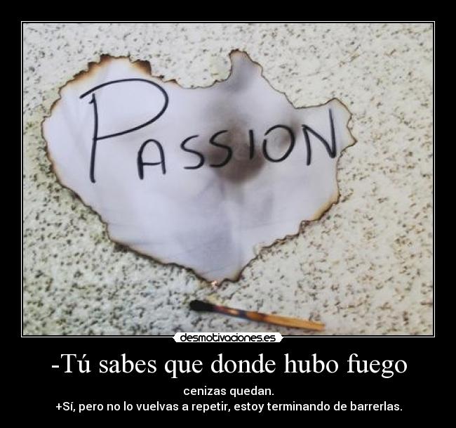 -Tú sabes que donde hubo fuego -
