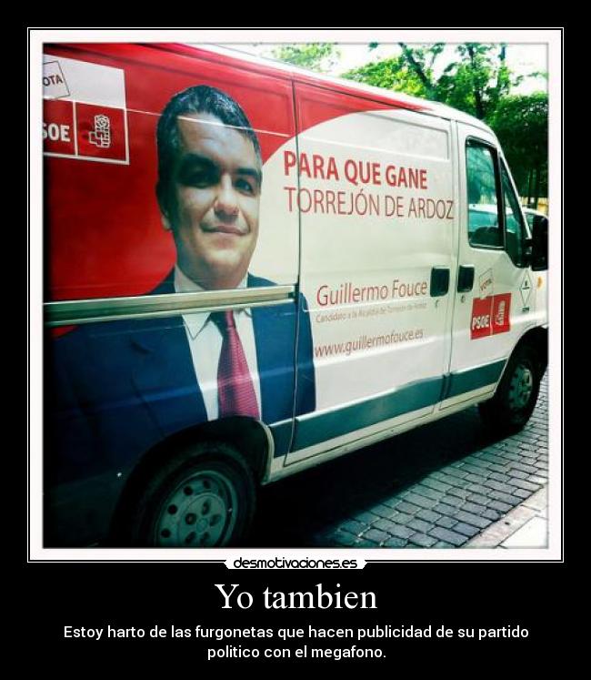 Yo tambien - Estoy harto de las furgonetas que hacen publicidad de su partido
politico con el megafono.