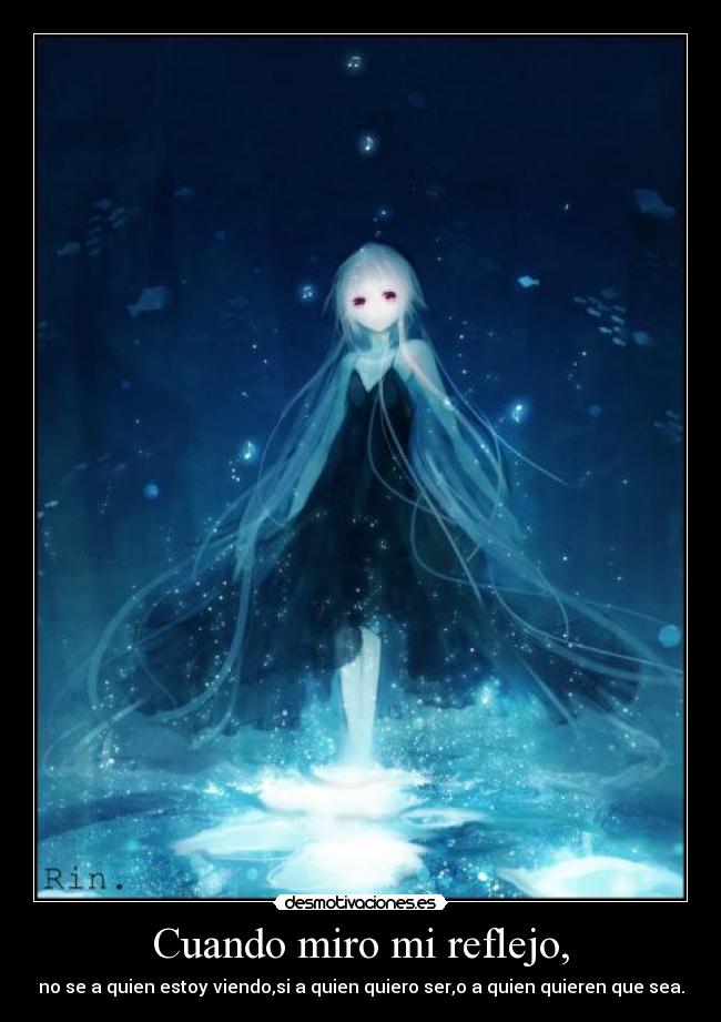Cuando miro mi reflejo, - no se a quien estoy viendo,si a quien quiero ser,o a quien quieren que sea.