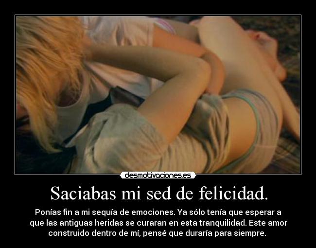 Saciabas mi sed de felicidad. -