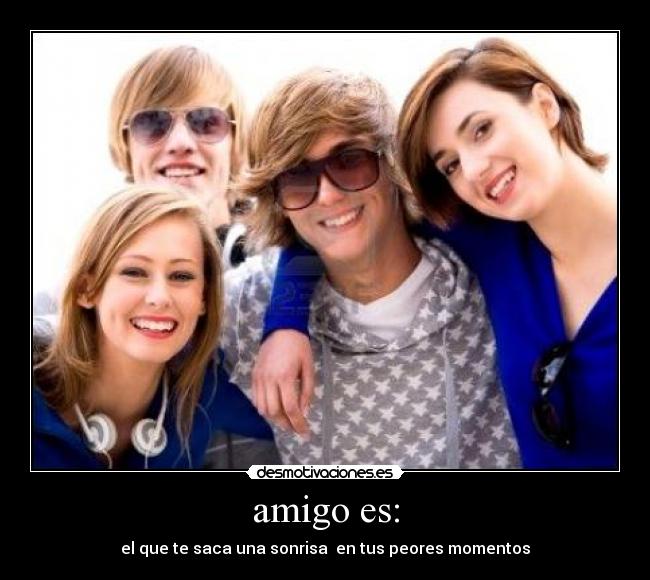 amigo es: - el que te saca una sonrisa en tus peores momentos