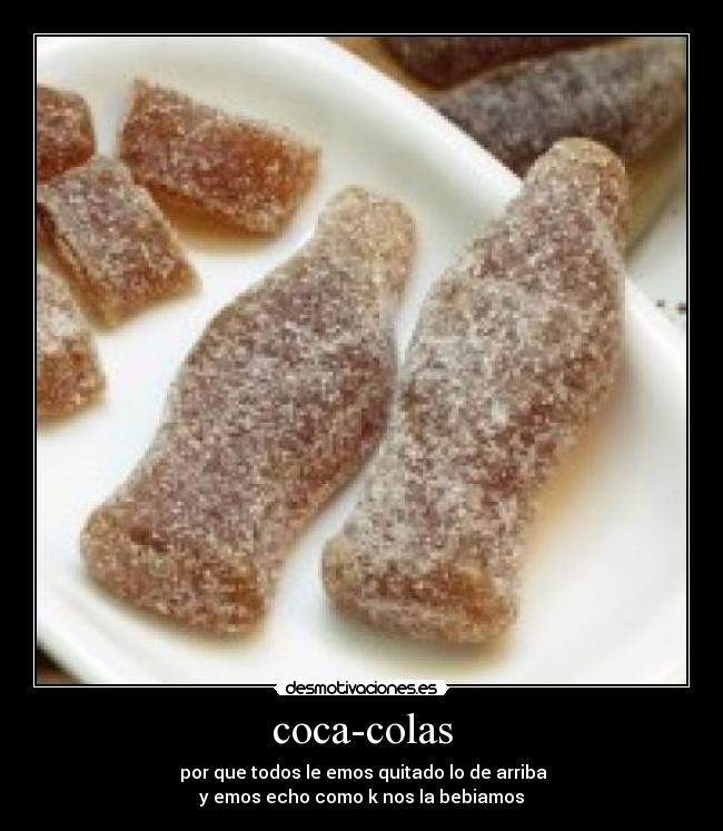 coca-colas -  por que todos le emos quitado lo de arriba
y emos echo como k nos la bebiamos