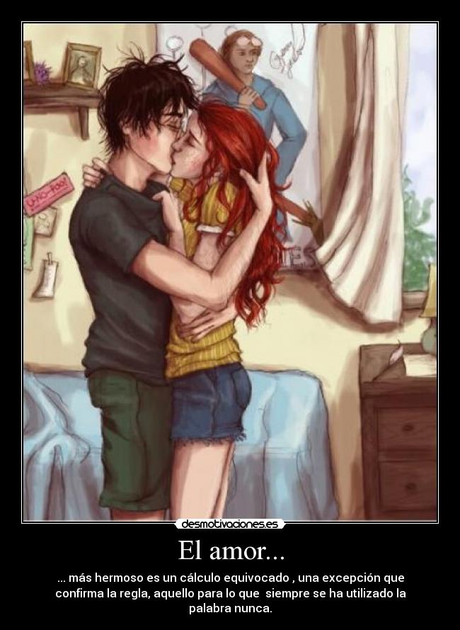 El amor... - ... más hermoso es un cálculo equivocado , una excepción que
confirma la regla, aquello para lo que siempre se ha utilizado la
palabra nunca.