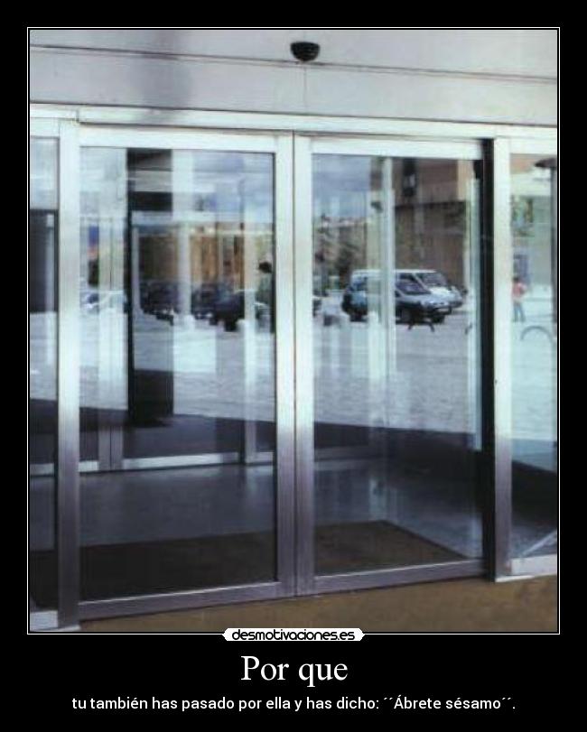 Por que - tu también has pasado por ella y has dicho: ´´Ábrete sésamo´´.