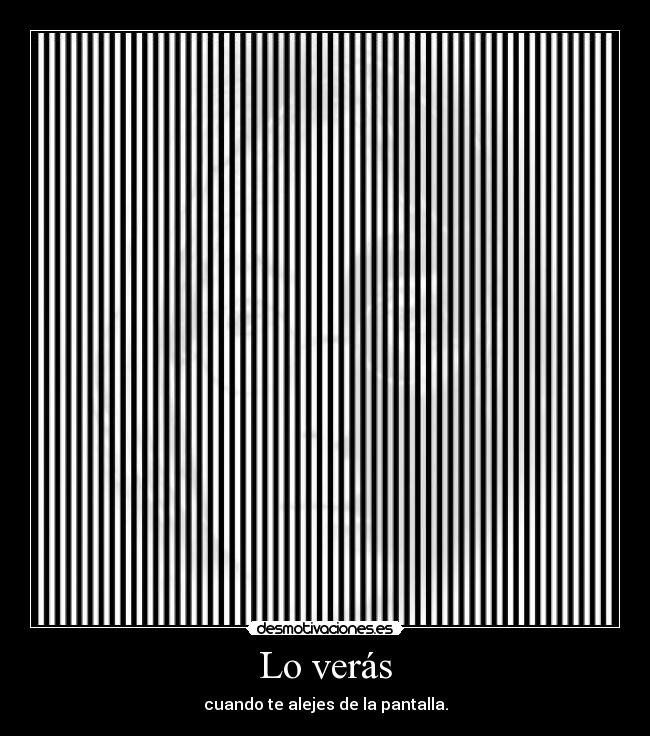 Lo verás - cuando te alejes de la pantalla.