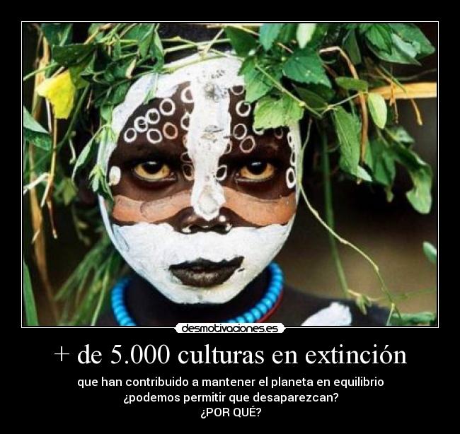 + de 5.000 culturas en extinción - que han contribuido a mantener el planeta en equilibrio
¿podemos permitir que desaparezcan?
¿POR QUÉ?