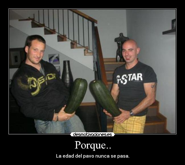 Porque.. - La edad del pavo nunca se pasa.