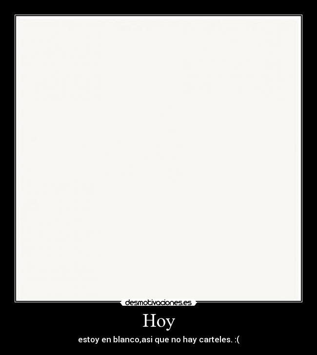 Hoy - estoy en blanco,asi que no hay carteles. :(