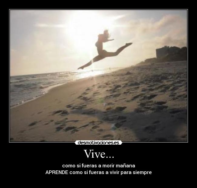 Vive... - como si fueras a morir mañana
APRENDE como si fueras a vivir para siempre
