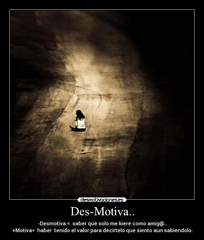 Des-Motiva.. - -Desmotiva = saber que solo me kiere como amig@..
+Motiva= haber tenido el valor para decirtelo que siento aun sabiendolo.