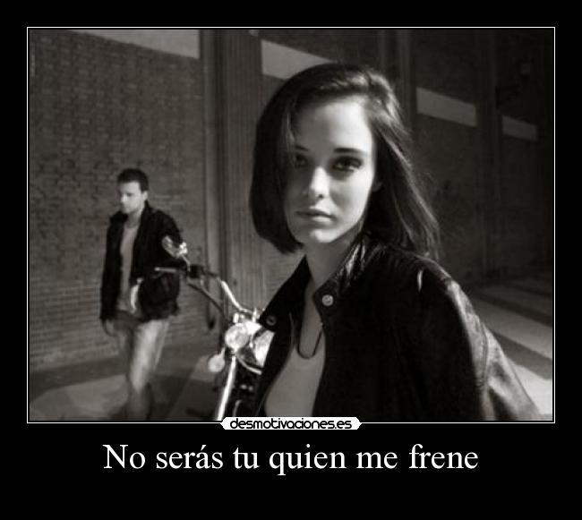No serás tu quien me frene -