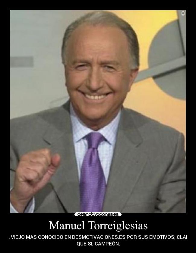 Manuel Torreiglesias - EL VIEJO MAS CONOCIDO EN DESMOTIVACIONES.ES POR SUS EMOTIVOS; CLARO
QUE SI, CAMPEÓN.