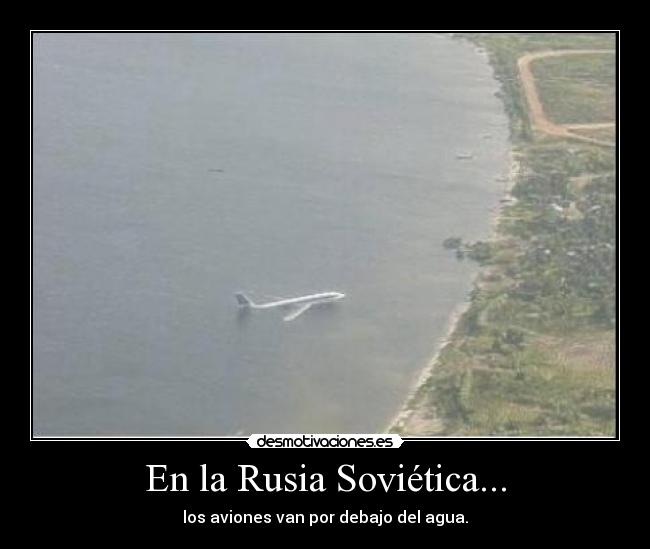 En la Rusia Soviética... - los aviones van por debajo del agua.