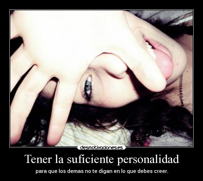 Tener la suficiente personalidad - para que los demas no te digan en lo que debes creer.