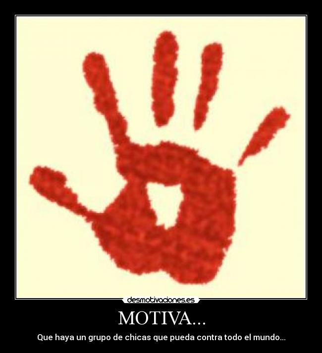 MOTIVA... - Que haya un grupo de chicas que pueda contra todo el mundo...