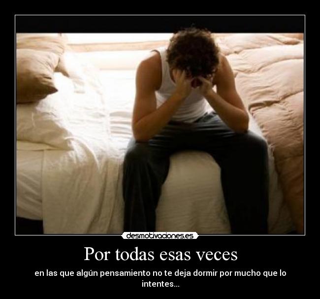 Por todas esas veces - en las que algún pensamiento no te deja dormir por mucho que lo intentes...