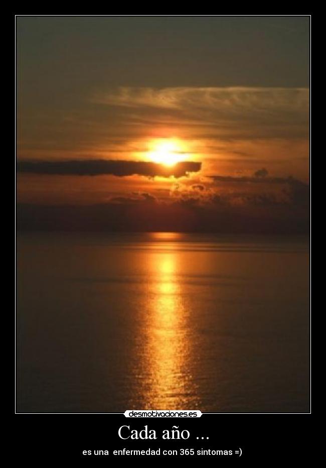 Cada año ... - es una enfermedad con 365 sintomas =)