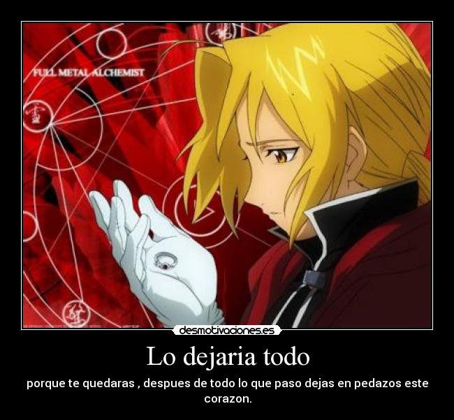 Lo dejaria todo - porque te quedaras , despues de todo lo que paso dejas en pedazos este corazon.