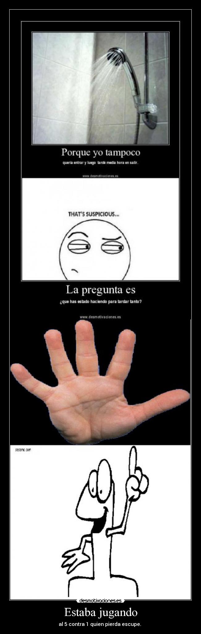Estaba jugando - al 5 contra 1 quien pierda escupe. 