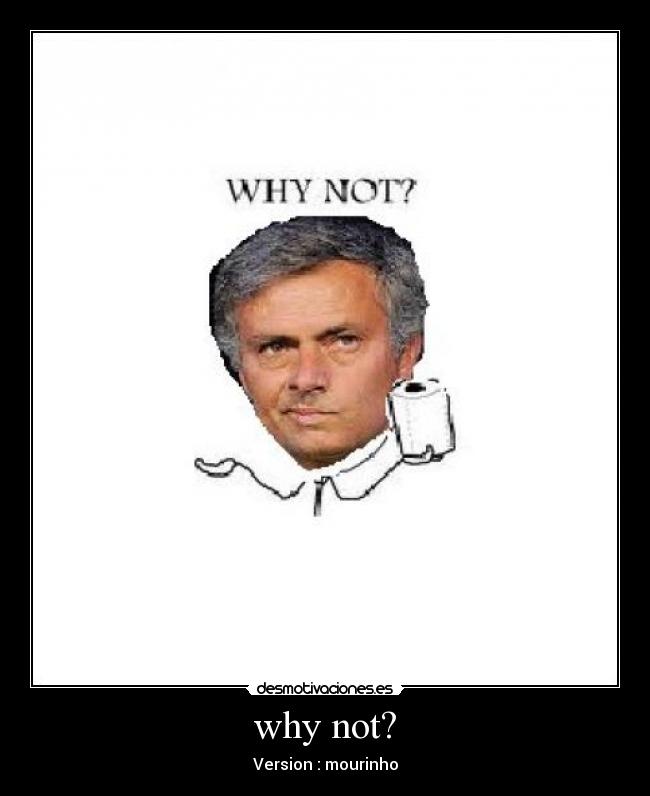 why not? - Version : mourinho