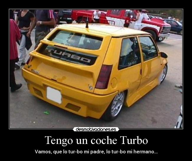 Tengo un coche Turbo - Vamos, que lo tur-bo mi padre, lo tur-bo mi hermano...
