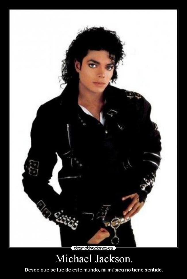 Michael Jackson. - Desde que se fue de este mundo, mi música no tiene sentido.