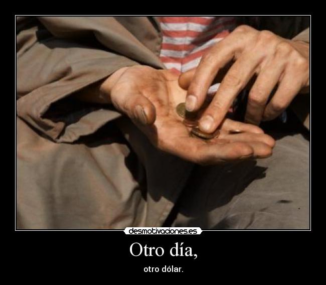 Otro día, - otro dólar.