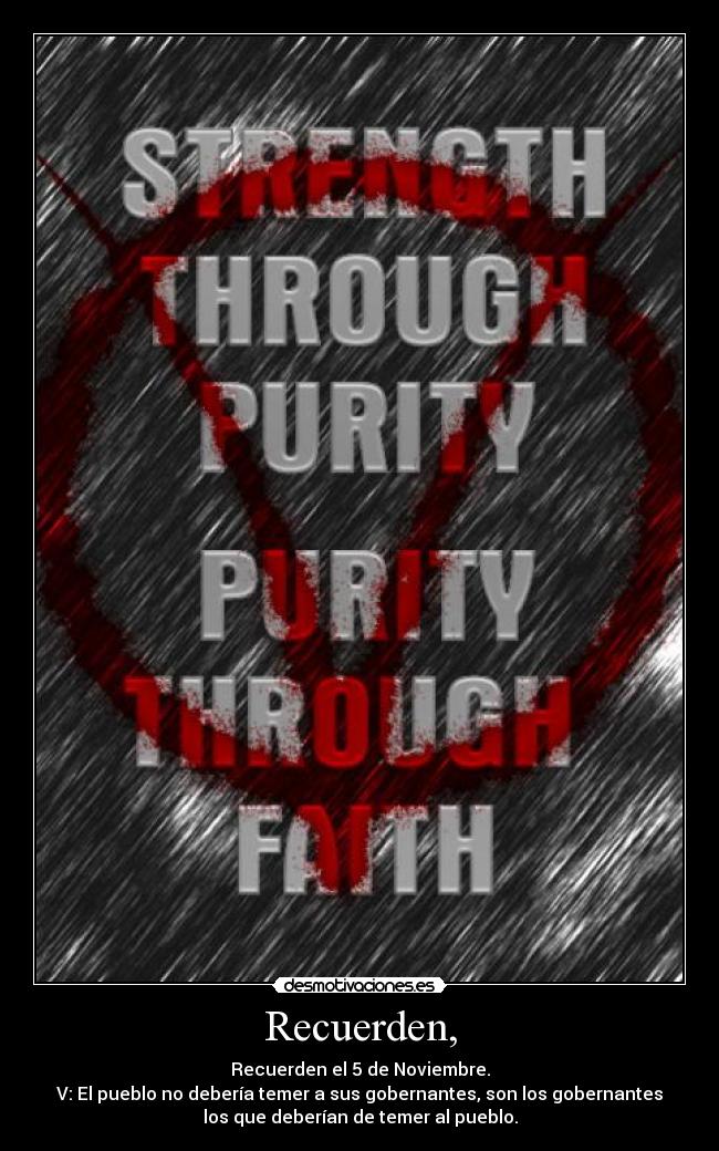 Recuerden, - Recuerden el 5 de Noviembre.
V: El pueblo no debería temer a sus gobernantes, son los gobernantes
los que deberían de temer al pueblo.