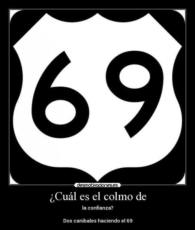 ¿Cuál es el colmo de - la confianza?
Dos canibales haciendo el 69