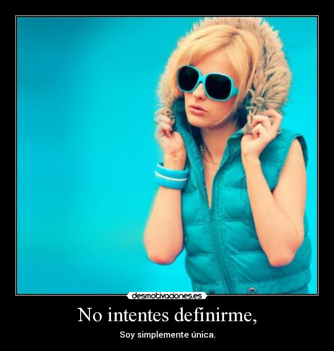 No intentes definirme, - Soy simplemente única.